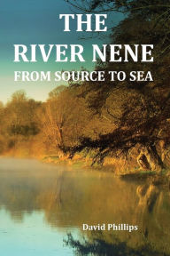 Title: The River Nene From Source to Sea, Author: David Phillips
