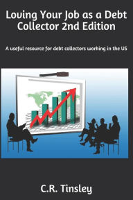 Title: Loving Your Job as a Debt Collector: A helpful resource for any past due debt collector working in the United States, Author: C.R. Tinsley