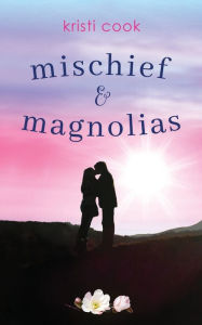 Title: Mischief & Magnolias: A Magnolia Novella, Author: Kristi Cook