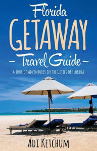 Title: Florida Getaway Travel Guide: A Tour of Adventures in the Cities of Florida:, Author: Adi Ketchum