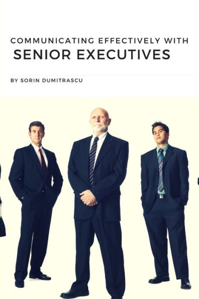Communicating Effectively with Senior Executives: A Practical Guide