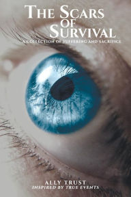 Title: The Scars of Survival: A Collection of Suffering and Sacrifice:, Author: Ally Trust