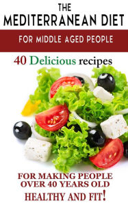 Title: Mediterranean diet for middle aged people: 40 delicious recipes to make people over 40 years old healthy and fit!, Author: Jobe Woosley & Co.