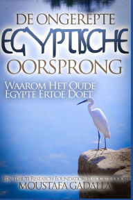 Title: De Ongerepte Egyptische Oorsprong: Waarom Het Oude Egypte Ertoe Doet, Author: Moustafa Gadalla