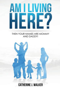 Title: Am I living Here?: Then Your Names Are Mommy And Daddy!, Author: Catherine Walker