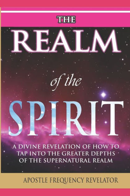 THE REALM OF THE SPIRIT: : A Divine Revelation Of The Supernatural ...