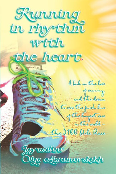 Running in rhythm with the heart: A book on the love of running, and the dream to cross the finish line of the longest race in the world - the 3100 Mile Race