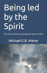 Title: Being led by the Spirit: The sons of God are led by the Spirit of God, Author: Michael E.B. Maher