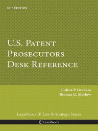 Title: U.S. Patent Prosecutors Desk Reference, 2016 Edition, Author: Joshua P. Graham