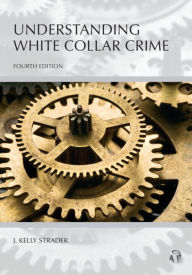 Title: Understanding White Collar Crime / Edition 4, Author: J. Strader