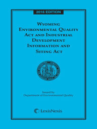 Title: Wyoming Environmental Quality Act and Industrial Development Information and Siting Act, 2016 Edition, Author: Publisher's Editorial Staff