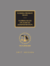 Title: Florida Probate Rules and Rules of Judicial Administration, 2017 Edition, Author: The Florida Bar Continuing Legal Education