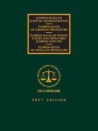 Title: Florida Criminal, Traffic Court, Appellate Rules of Procedure, and Rules of Judicial Administration, 2017 Edition, Author: The Florida Bar Continuing Legal Education