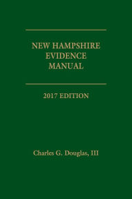 Title: New Hampshire Evidence Manual, 2017 Edition, Author: Charles G. Douglas