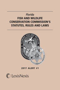 Title: Florida Fish and Wildlife Conservation Commission's Statutes, Rules and Laws, 2017 Alert #1, Author: Publisher's Editorial Staff