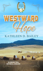 Title: Westward Hope: An Oregon Trail Historical Romance, Author: Kathleen D. Bailey