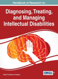 Title: Handbook of Research on Diagnosing, Treating, and Managing Intellectual Disabilities, Author: Rejani Thudalikunnil Gopalan