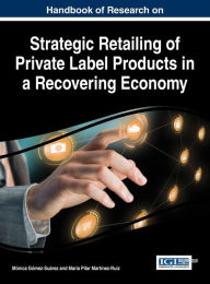 Title: Handbook of Research on Strategic Retailing of Private Label Products in a Recovering Economy, Author: Mónica Gómez-Suarez