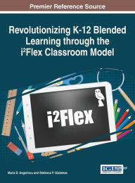 Title: Revolutionizing K-12 Blended Learning through the i2Flex Classroom Model, Author: Maria D. Avgerinou