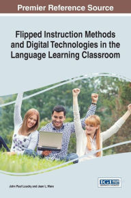 Title: Flipped Instruction Methods and Digital Technologies in the Language Learning Classroom, Author: John Paul Loucky