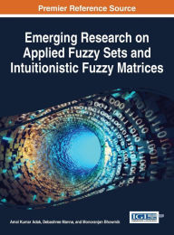 Title: Emerging Research on Applied Fuzzy Sets and Intuitionistic Fuzzy Matrices, Author: Amal Kumar Adak