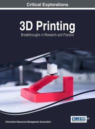 Title: 3D Printing: Breakthroughs in Research and Practice, Author: Information Resources Management Association