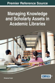 Title: Managing Knowledge and Scholarly Assets in Academic Libraries, Author: Bhojaraju Gunjal
