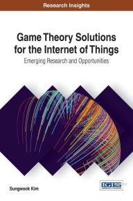 Title: Game Theory Solutions for the Internet of Things: Emerging Research and Opportunities, Author: Sungwook Kim