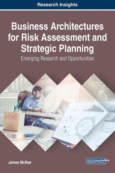 Business Architectures for Risk Assessment and Strategic Planning: Emerging Research and Opportunities