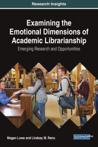 Title: Examining the Emotional Dimensions of Academic Librarianship: Emerging Research and Opportunities, Author: Megan Lowe