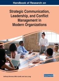 Title: Handbook of Research on Strategic Communication, Leadership, and Conflict Management in Modern Organizations, Author: Anthony Normore