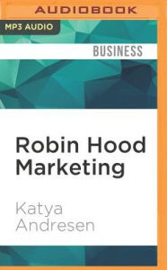 Title: Robin Hood Marketing: Stealing Corporate Savvy to Sell Just Causes, Author: Katya Andresen