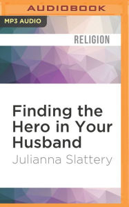Title: Finding the Hero in Your Husband: Surrendering the Way God Intended, Author: Julianna Slattery