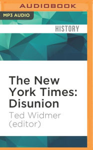 Title: The New York Times: Disunion: Modern Historians Revisit and Reconsider the Civil War from Lincoln's Election to the Emancipation Proclamation, Author: Ted Widmer (Editor)