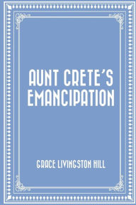 Title: Aunt Crete's Emancipation, Author: Grace Livingston Hill