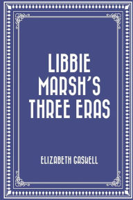 Title: Libbie Marsh's Three Eras, Author: Elizabeth Gaskell