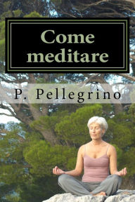 Title: Come meditare: meditazione guidata per principianti, Author: P L Pellegrino