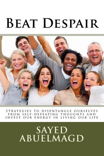 Beat Despair: Strategies to disentangle ourselves from self-defeating thoughts and invest our energy in living our life