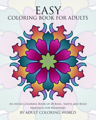 Download Easy Coloring Book For Adults An Adult Coloring Book Of 40 Basic Simple And Bold Mandalas For Beginners By Adult Coloring World Paperback Barnes Noble