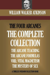 Title: The Four Arcanes: The Complete Arcane Collection of Four Books (The Arcane Teaching, Arcane Formulas, Vril & The Mystery of Sex), Author: William Walker Atkinson