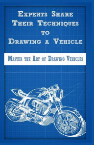 Title: Experts Share Their Techniques to Drawing a Vehicle: Master the Art of Drawing Vehicles, Author: Gala Publication