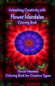 Title: Unleashing Creativity with Flower Mandalas Coloring Book: Flower Mandala Coloring Book for Creative Types, Author: Gala Publication