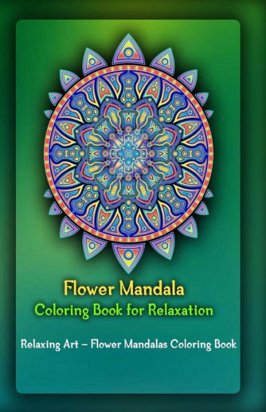 Flower Mandala Coloring Book for Relaxation: Relaxing Art - Flower Mandalas Coloring Book