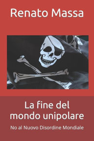 Title: La fine del mondo unipolare: No al Nuovo Disordine Mondiale, Author: Renato Massa
