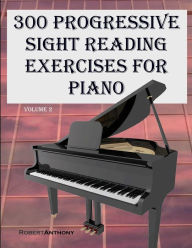 Title: 300 Progressive Sight Reading Exercises for Piano Volume Two, Author: Robert Anthony