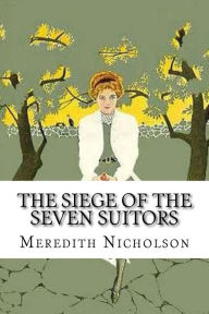 Title: The Siege of the Seven Suitors, Author: Meredith Nicholson