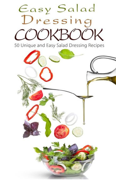 Easy Salad Dressing Cookbook: 50 Unique and Easy Salad Dressing Recipes