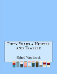 Title: Fifty Years a Hunter and Trapper, Author: Eldred Nathaniel Woodcock