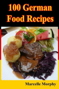Title: 100 German Food Recipes, Author: Marcelle Morphy