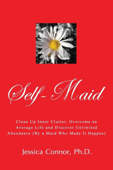 Self-Maid: Clean up Inner Clutter, Overcome an Average Life and Discover Unlimited Abundance (by a Maid Who Made It Happen)